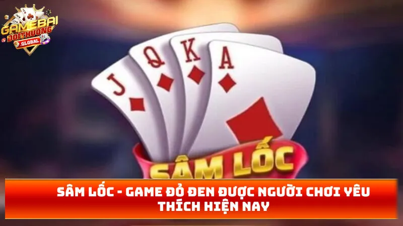 Sâm Lốc – Game Đỏ Đen Được Người Chơi Yêu Thích Hiện Nay